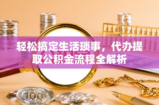 饶阳轻松搞定生活琐事，代办提取公积金流程全解析