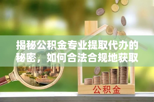 饶阳揭秘公积金专业提取代办的秘密，如何合法合规地获取你的住房基金？
