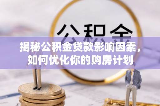 饶阳揭秘公积金贷款影响因素，如何优化你的购房计划