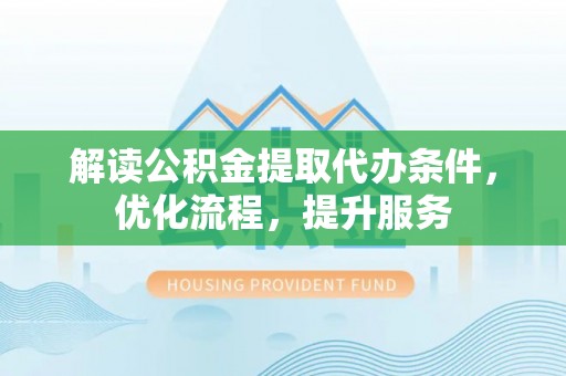 饶阳解读公积金提取代办条件，优化流程，提升服务