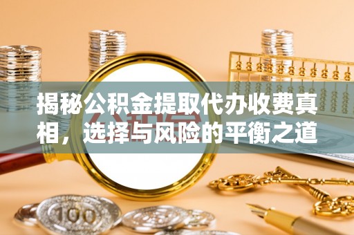 饶阳揭秘公积金提取代办收费真相，选择与风险的平衡之道