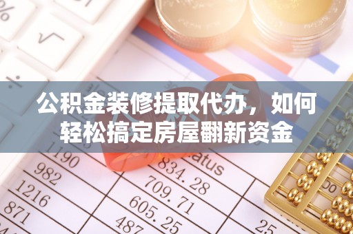 饶阳公积金装修提取代办，如何轻松搞定房屋翻新资金