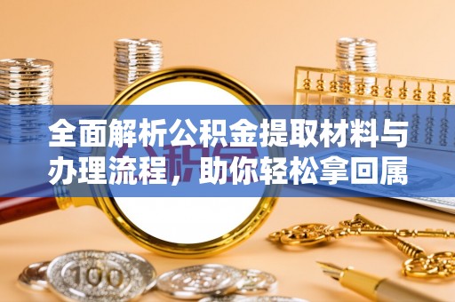 饶阳全面解析公积金提取材料与办理流程，助你轻松拿回属于自己的钱