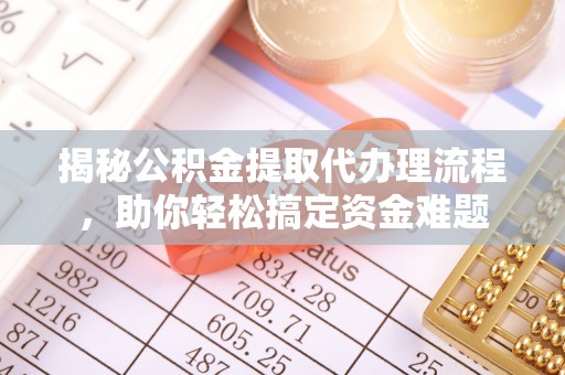 饶阳揭秘公积金提取代办理流程，助你轻松搞定资金难题