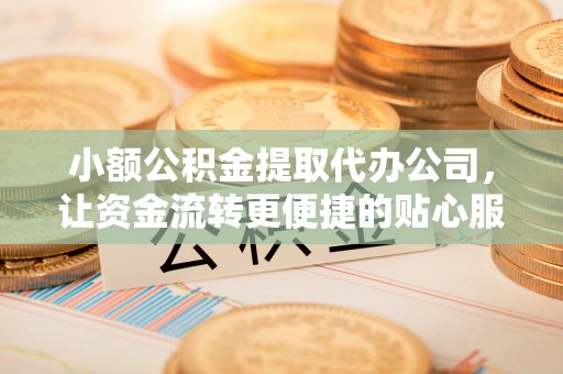 饶阳小额公积金提取代办公司，让资金流转更便捷的贴心服务