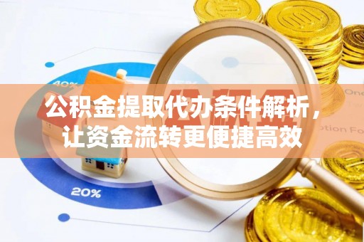 饶阳公积金提取代办条件解析，让资金流转更便捷高效