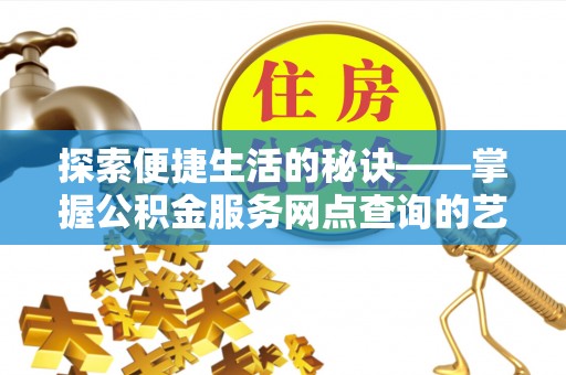 饶阳探索便捷生活的秘诀——掌握公积金服务网点查询的艺术