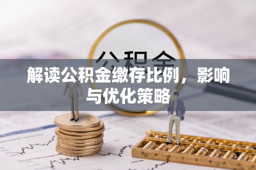 饶阳解读公积金缴存比例，影响与优化策略