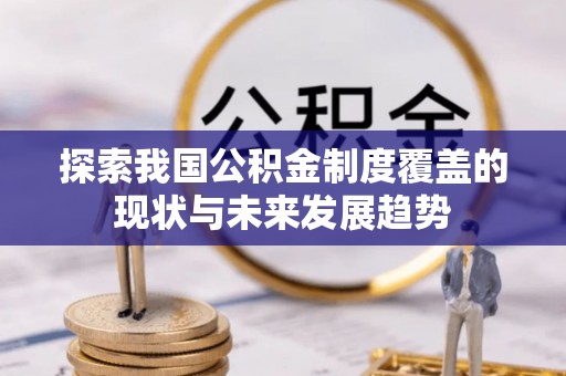 饶阳探索我国公积金制度覆盖的现状与未来发展趋势