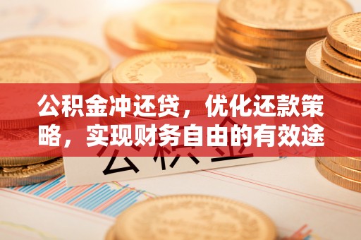 饶阳公积金冲还贷，优化还款策略，实现财务自由的有效途径