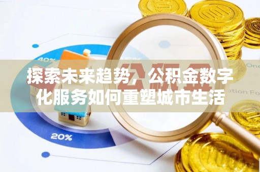 饶阳探索未来趋势，公积金数字化服务如何重塑城市生活