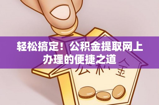 饶阳轻松搞定！公积金提取网上办理的便捷之道