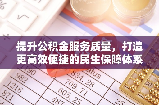 饶阳提升公积金服务质量，打造更高效便捷的民生保障体系