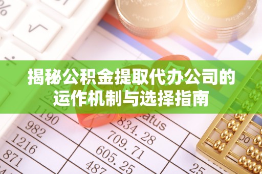 饶阳揭秘公积金提取代办公司的运作机制与选择指南