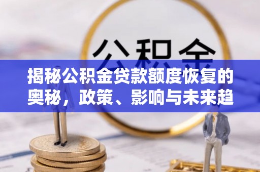 饶阳揭秘公积金贷款额度恢复的奥秘，政策、影响与未来趋势
