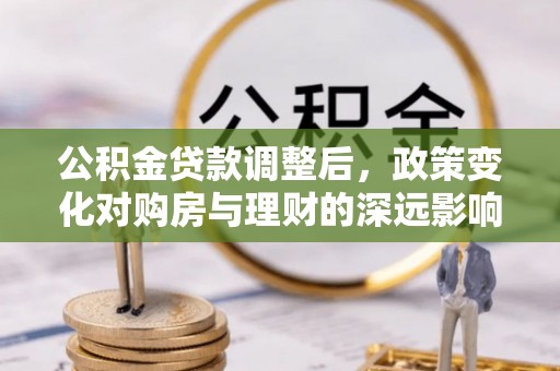 饶阳公积金贷款调整后，政策变化对购房与理财的深远影响