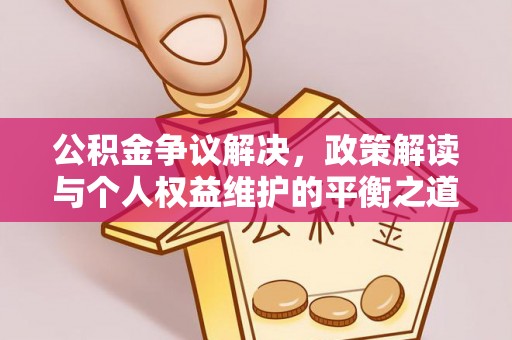 饶阳公积金争议解决，政策解读与个人权益维护的平衡之道