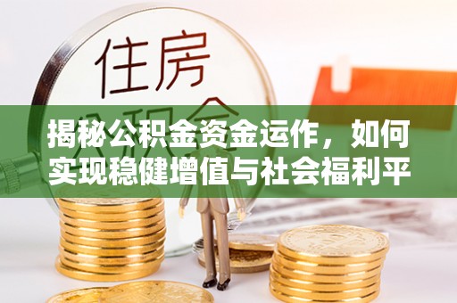 饶阳揭秘公积金资金运作，如何实现稳健增值与社会福利平衡