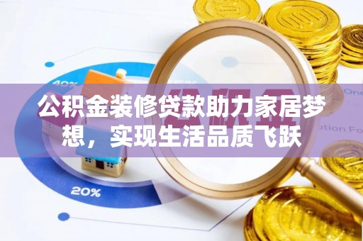 饶阳公积金装修贷款助力家居梦想，实现生活品质飞跃