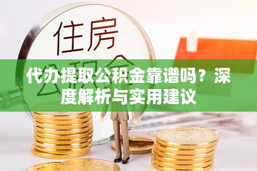 饶阳代办提取公积金靠谱吗？深度解析与实用建议