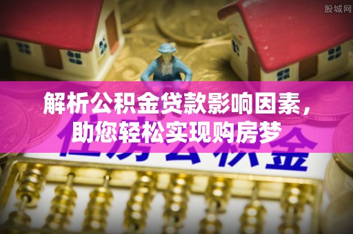 饶阳解析公积金贷款影响因素，助您轻松实现购房梦