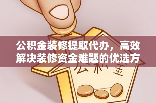 饶阳公积金装修提取代办，高效解决装修资金难题的优选方案