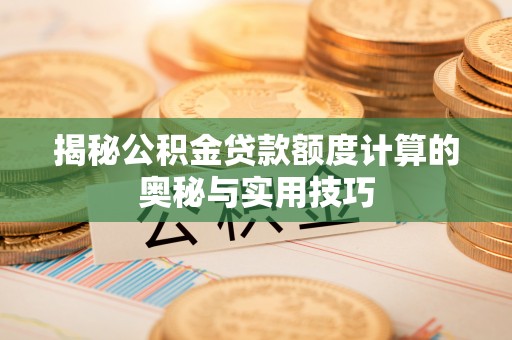 饶阳揭秘公积金贷款额度计算的奥秘与实用技巧