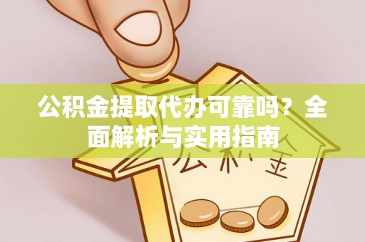 饶阳公积金提取代办可靠吗？全面解析与实用指南