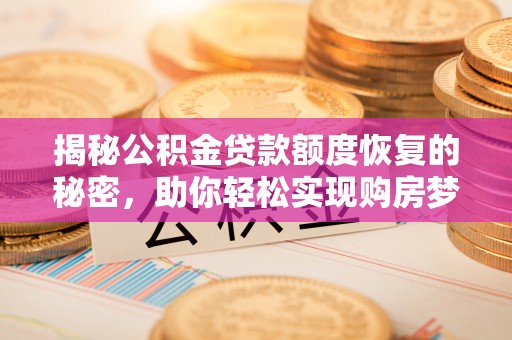 饶阳揭秘公积金贷款额度恢复的秘密，助你轻松实现购房梦想