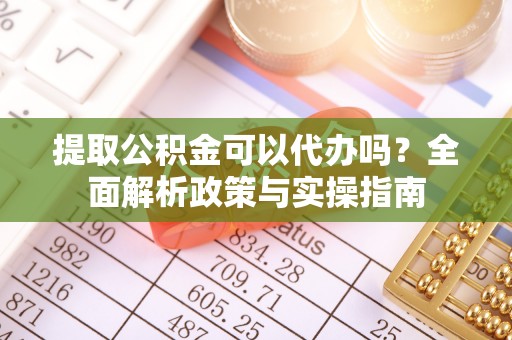 饶阳提取公积金可以代办吗？全面解析政策与实操指南
