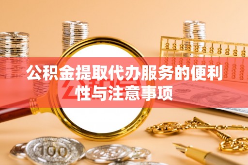 饶阳公积金提取代办服务的便利性与注意事项