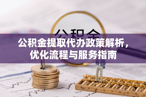 饶阳公积金提取代办政策解析，优化流程与服务指南