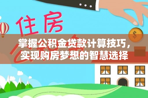 饶阳掌握公积金贷款计算技巧，实现购房梦想的智慧选择
