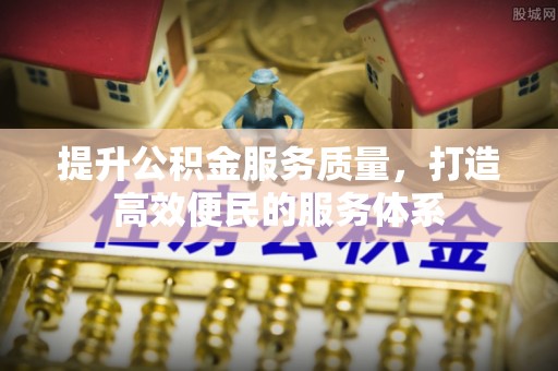 饶阳提升公积金服务质量，打造高效便民的服务体系