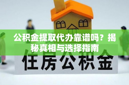 饶阳公积金提取代办靠谱吗？揭秘真相与选择指南