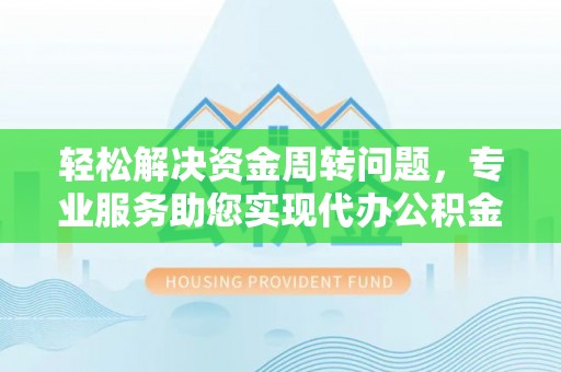 饶阳轻松解决资金周转问题，专业服务助您实现代办公积金提取