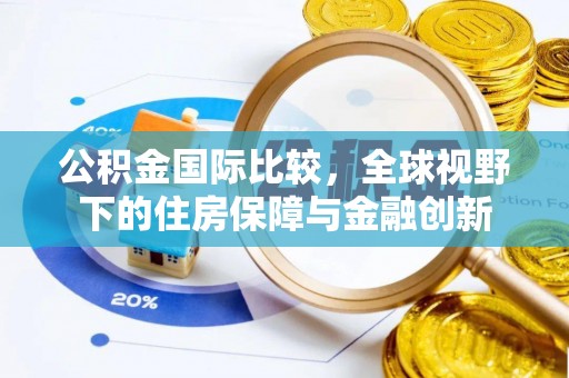 饶阳公积金国际比较，全球视野下的住房保障与金融创新