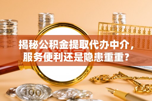 饶阳揭秘公积金提取代办中介，服务便利还是隐患重重？