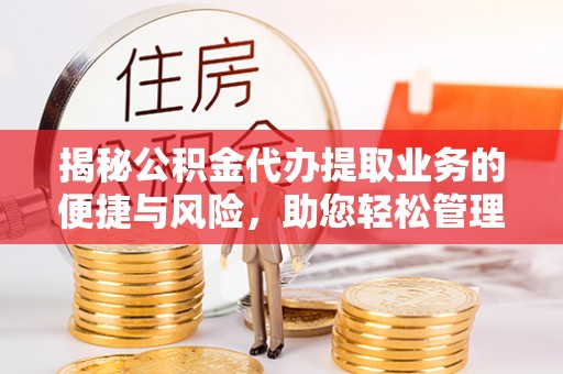 饶阳揭秘公积金代办提取业务的便捷与风险，助您轻松管理个人财务