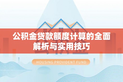 饶阳公积金贷款额度计算的全面解析与实用技巧