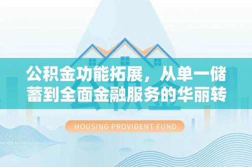 饶阳公积金功能拓展，从单一储蓄到全面金融服务的华丽转身