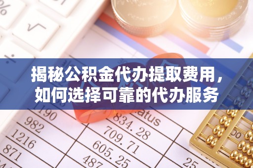 饶阳揭秘公积金代办提取费用，如何选择可靠的代办服务