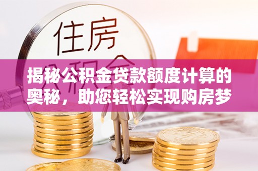 饶阳揭秘公积金贷款额度计算的奥秘，助您轻松实现购房梦想