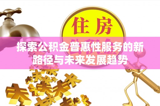 饶阳探索公积金普惠性服务的新路径与未来发展趋势