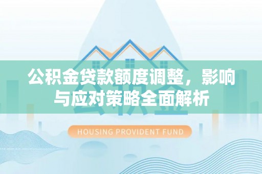 饶阳公积金贷款额度调整，影响与应对策略全面解析