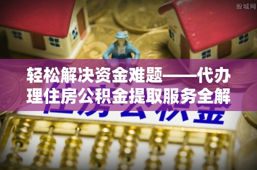 饶阳轻松解决资金难题——代办理住房公积金提取服务全解析