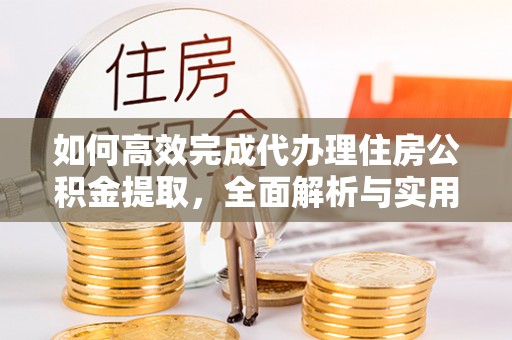 饶阳如何高效完成代办理住房公积金提取，全面解析与实用技巧
