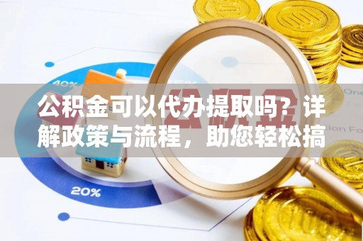 饶阳公积金可以代办提取吗？详解政策与流程，助您轻松搞定！