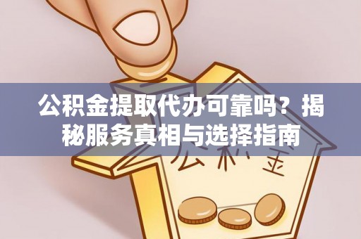 饶阳公积金提取代办可靠吗？揭秘服务真相与选择指南