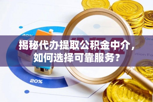 饶阳揭秘代办提取公积金中介，如何选择可靠服务？